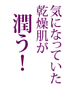 気になっていた乾燥肌が潤う！